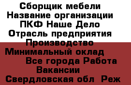 Сборщик мебели › Название организации ­ ПКФ Наше Дело › Отрасль предприятия ­ Производство › Минимальный оклад ­ 30 000 - Все города Работа » Вакансии   . Свердловская обл.,Реж г.